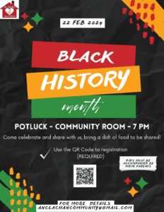 Black History Month - Potluck - Community Room - 7:00PM February 22nd, 2024. Come celebrate and share with us, bring a dish of food to be shared! Use the QR Code to registration. (Required) Kids must be accompanied by their parents. For more details email anclachancommunity@gmail.com